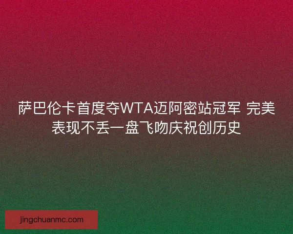 萨巴伦卡首度夺WTA迈阿密站冠军 完美表现不丢一盘飞吻庆祝创历史 萨巴伦卡首度夺WTA迈阿密站冠军 完美表现不丢一盘飞吻庆祝创历史