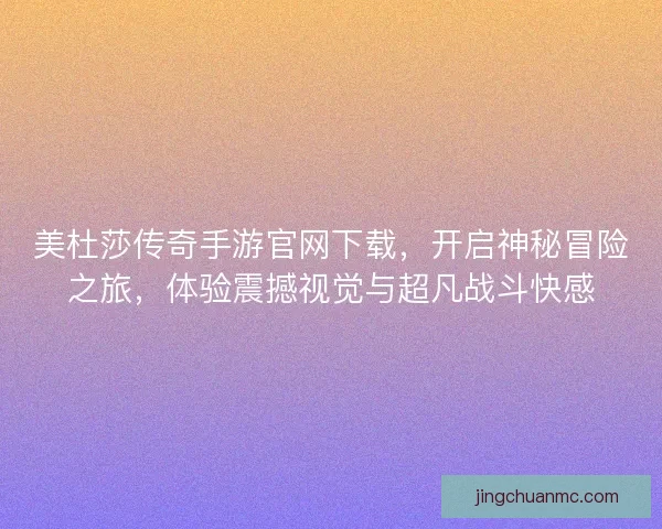 美杜莎传奇手游官网下载，开启神秘冒险之旅，体验震撼视觉与超凡战斗快感